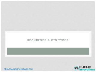 SECURITIES & IT’S TYPES
http://euclidinnovations.com
 