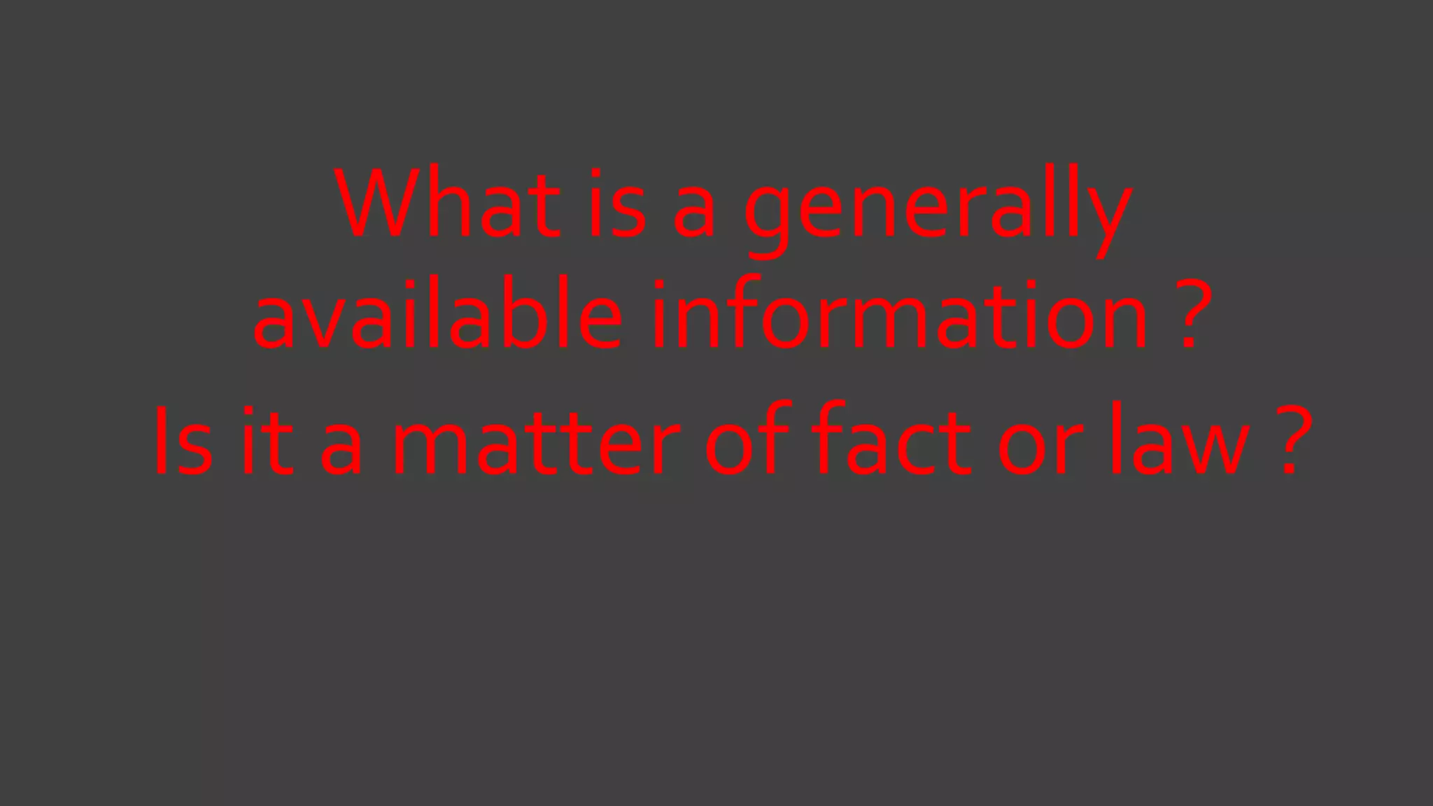 What is a generally
available information ?
Is it a matter of fact or law ?
 