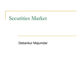 Securities Market



    Debankur Majumdar
 