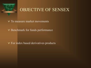OBJECTIVE OF SENSEX
 To measure market movements
 Benchmark for funds performance
 For index based derivatives products
 