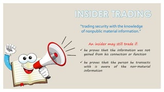 “trading security with the knowledge
of nonpublic material information.”
An insider may still trade if:
✓ he proves that the information was not
gained from his connection or function
✓ he proves that the person he transacts
with is aware of the non-material
information
 