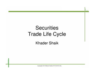 Securities
Trade Life Cycle
Khader Shaik
 