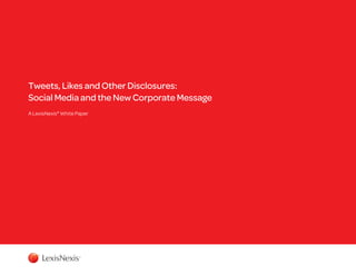 Tweets, Likes and Other Disclosures:
Social Media and the New Corporate Message
A LexisNexis® White Paper

 