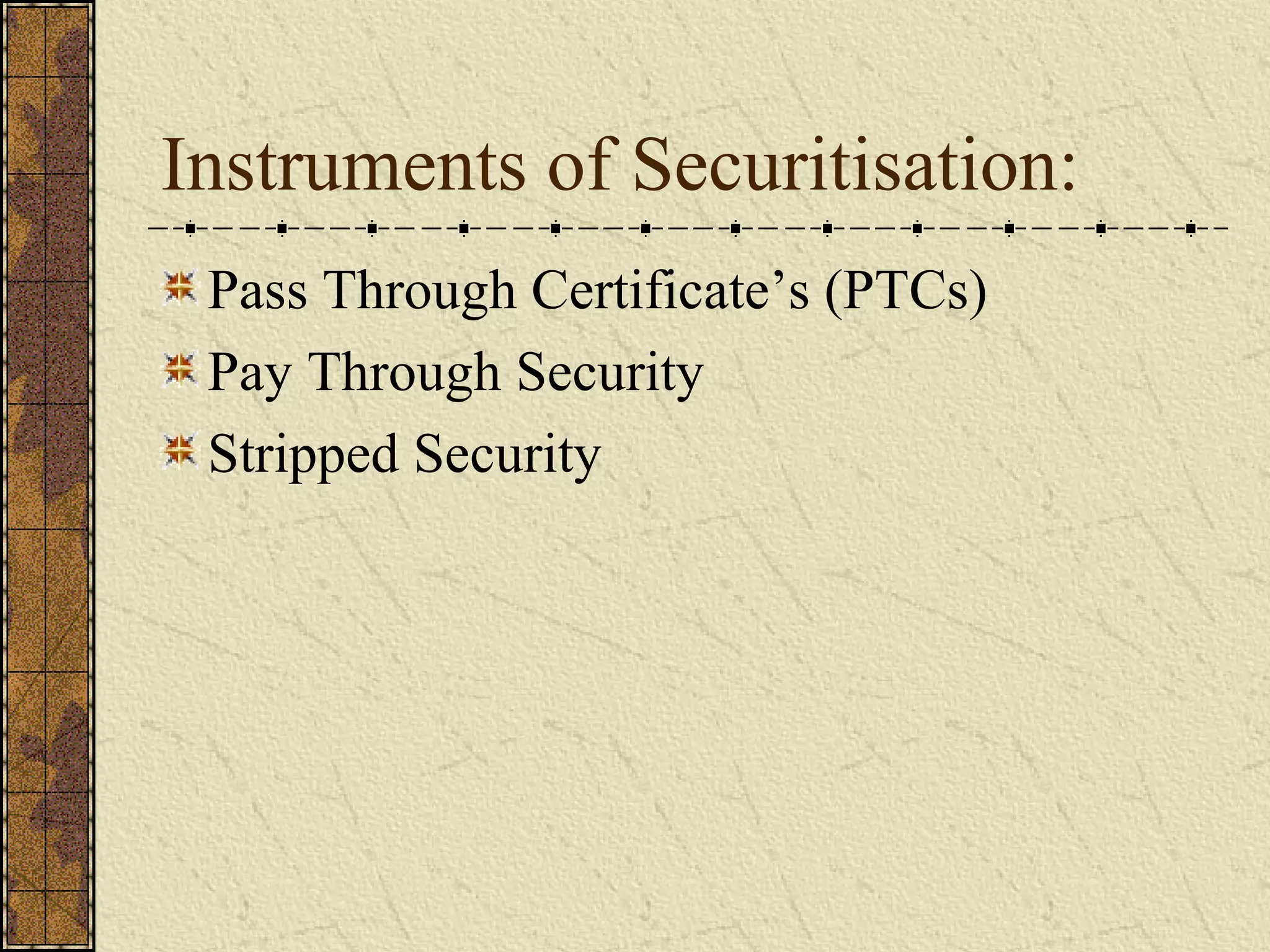 Instruments of Securitisation:
Pass Through Certificate’s (PTCs)
Pay Through Security
Stripped Security