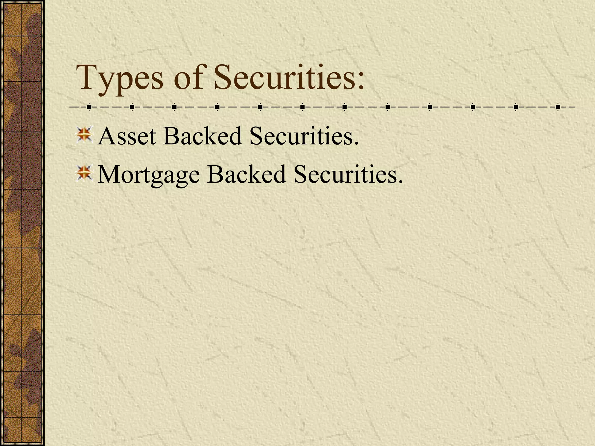Types of Securities:
Asset Backed Securities.
Mortgage Backed Securities.