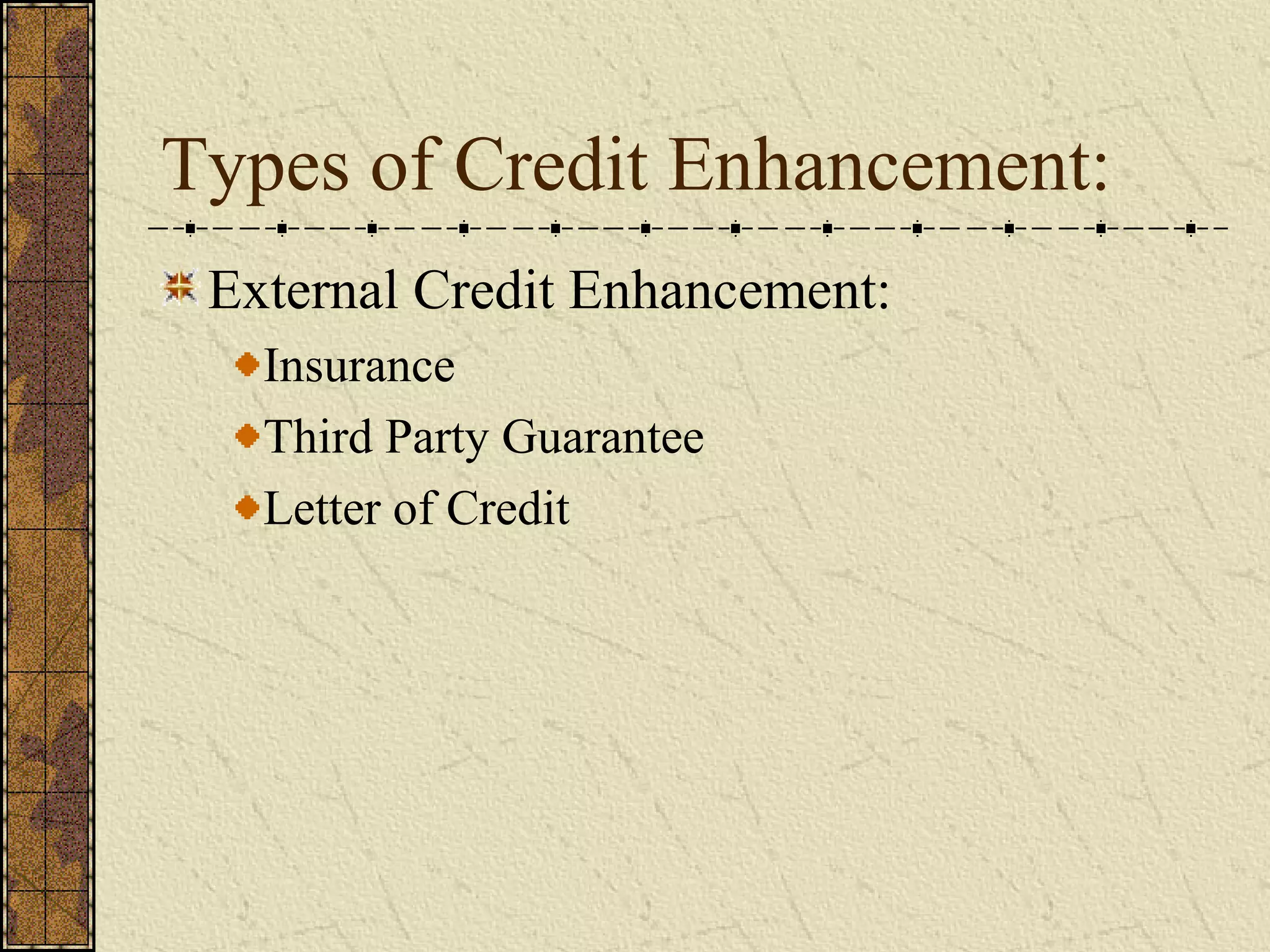 Types of Credit Enhancement:
External Credit Enhancement:
Insurance
Third Party Guarantee
Letter of Credit