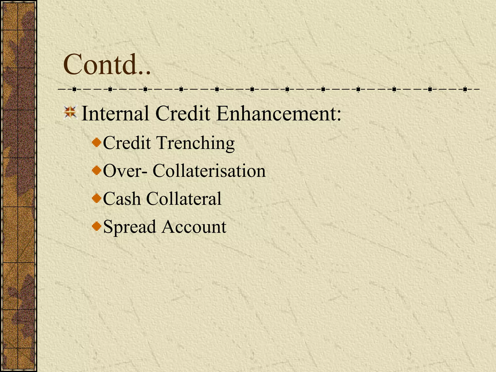Contd..
Internal Credit Enhancement:
Credit Trenching
Over- Collaterisation
Cash Collateral
Spread Account