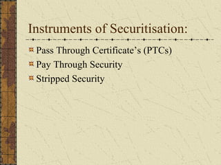 Instruments of Securitisation:
 Pass Through Certificate’s (PTCs)
 Pay Through Security
 Stripped Security
 