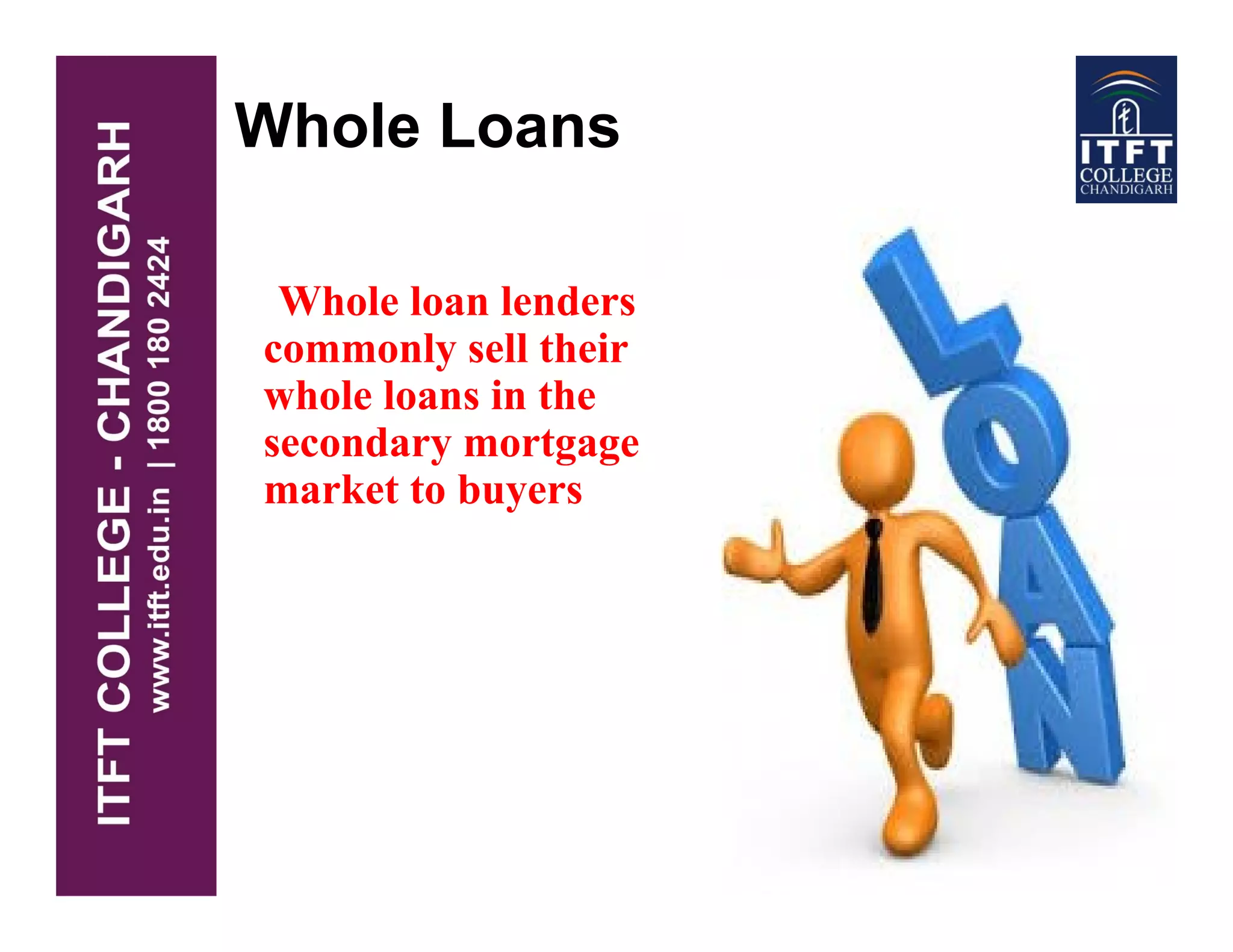 Whole Loans
Whole loan lenders
commonly sell their
whole loans in the
secondary mortgage
market to buyersmarket to buyers
 