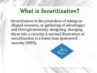 What is Securitization?
Securitization is the procedure of taking an
illiquid resource, or gathering of advantages
and through monetary designing, changing
them into a security A normal illustration of
securitization is a home loan sponsored
security (MBS),
www.securitizationauditpro.com/
 