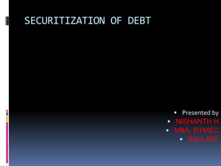 SECURITIZATION OF DEBT
 Presented by
 NISHANTH H
 MBA, RYMEC
 BALLARI.
 