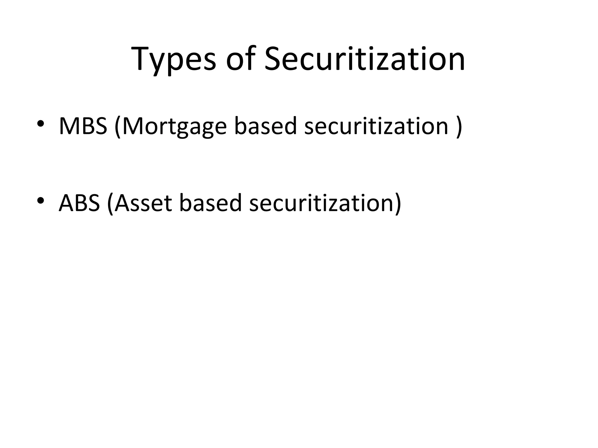 Types of Securitization
• MBS (Mortgage based securitization )
• ABS (Asset based securitization)
 