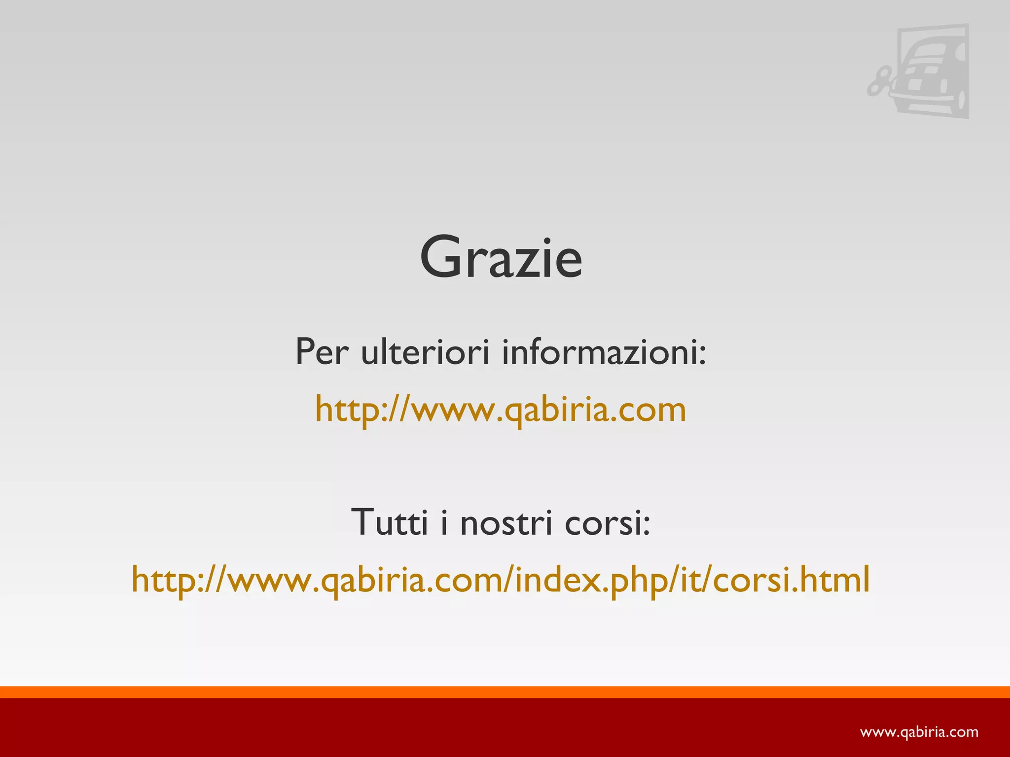 Grazie
          Per ulteriori informazioni:
           http://www.qabiria.com

             Tutti i nostri corsi:
http://www.qabiria.com/index.php/it/corsi.html


                                             www.qabiria.com
 