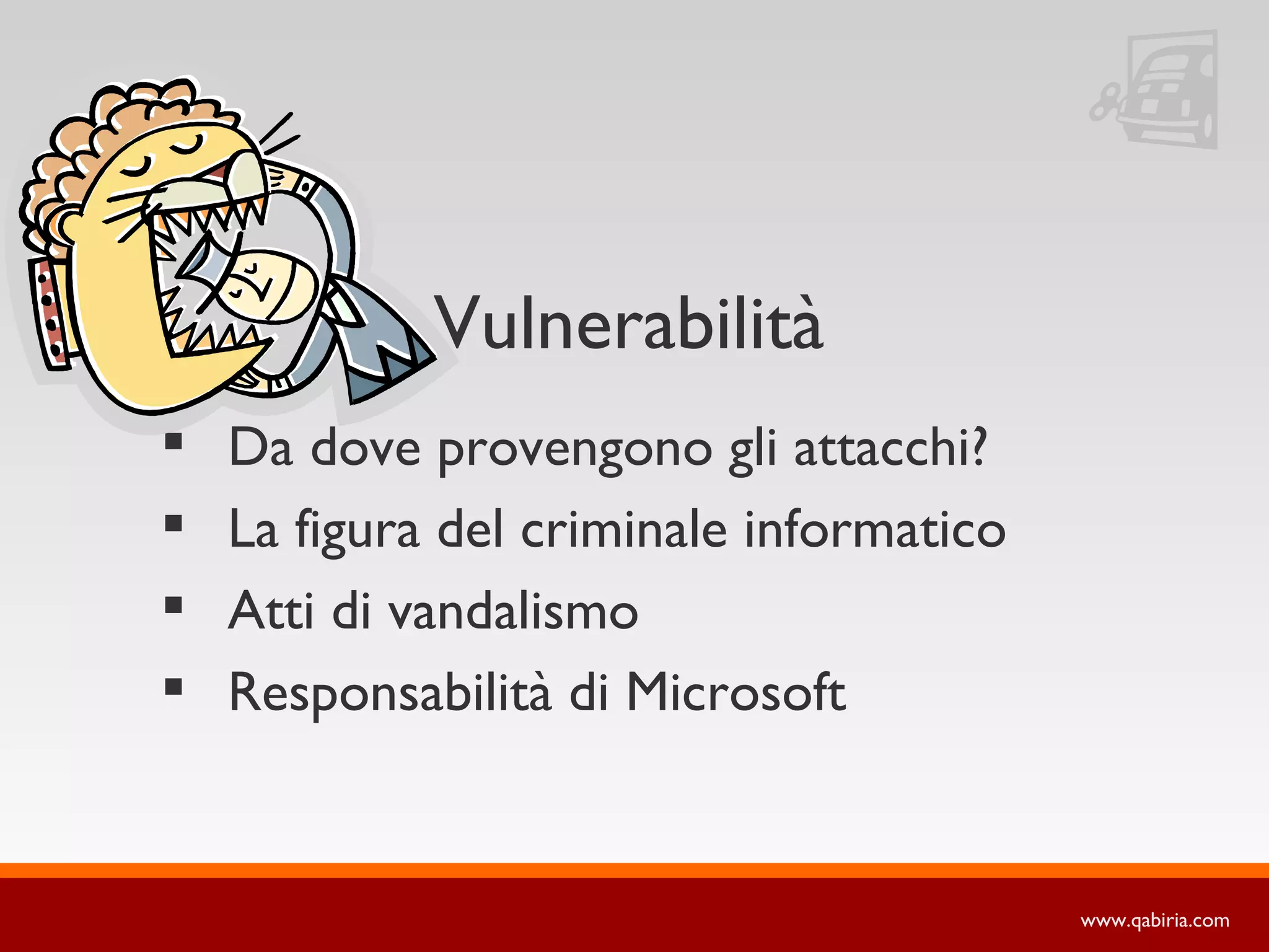 Vulnerabilità
   Da dove provengono gli attacchi?
   La figura del criminale informatico
   Atti di vandalismo
   Responsabilità di Microsoft


                                          www.qabiria.com
 