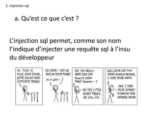2. Injection sql
L’injection sql permet, comme son nom
l’indique d’injecter une requête sql à l’insu
du développeur
a. Qu’est ce que c’est ?
 