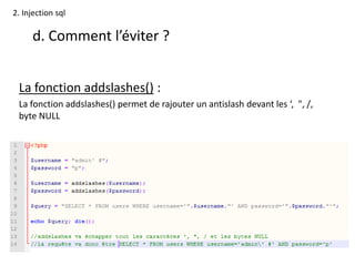2. Injection sql
d. Comment l’éviter ?
La fonction addslashes() :
La fonction addslashes() permet de rajouter un antislash devant les ‘, ", /,
byte NULL
 