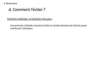 3. Brute force
d. Comment l’éviter ?
Première méthode, la limitation d’essaies :
Une première méthode consiste à limiter le nombre d’essaies de mots de passe
rentrée par l’utilisateur.
 