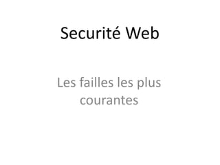 Securité Web
Les failles les plus
courantes
 