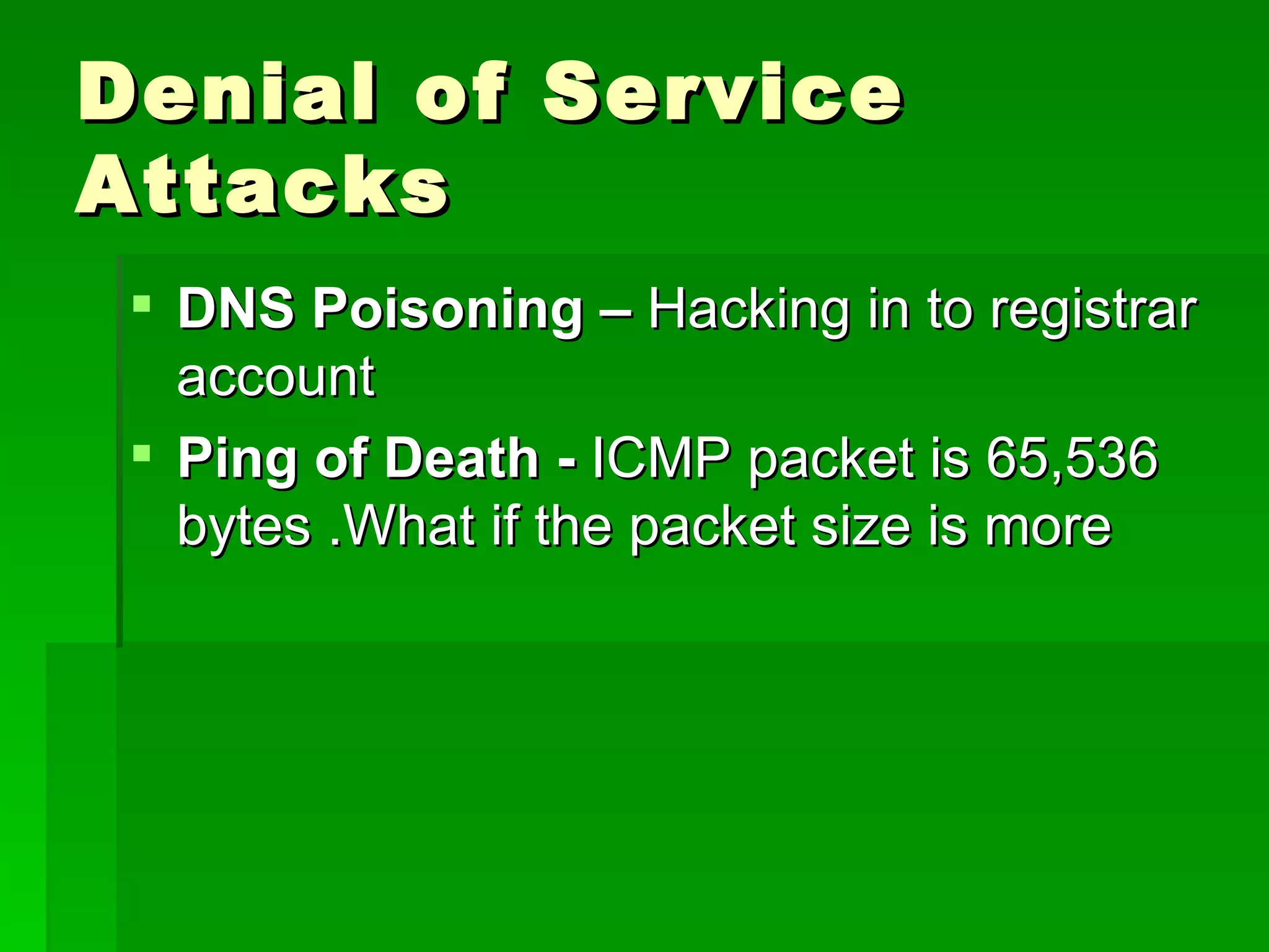 Denial of Service Attacks DNS Poisoning –  Hacking in to registrar account Ping of Death -  ICMP packet is 65,536 bytes .What if the packet size is more 