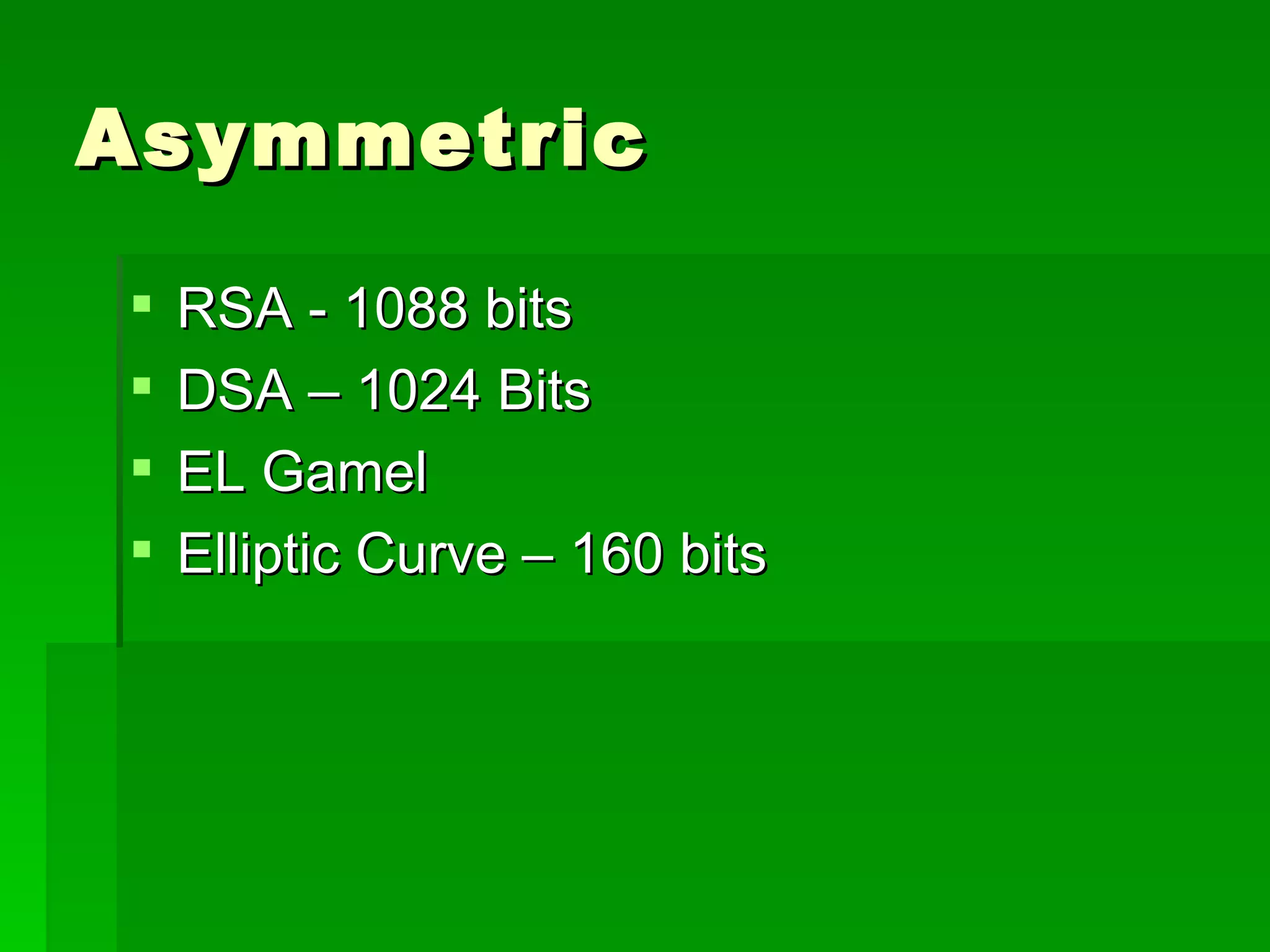 Asymmetric RSA - 1088 bits DSA – 1024 Bits EL Gamel Elliptic Curve – 160 bits 
