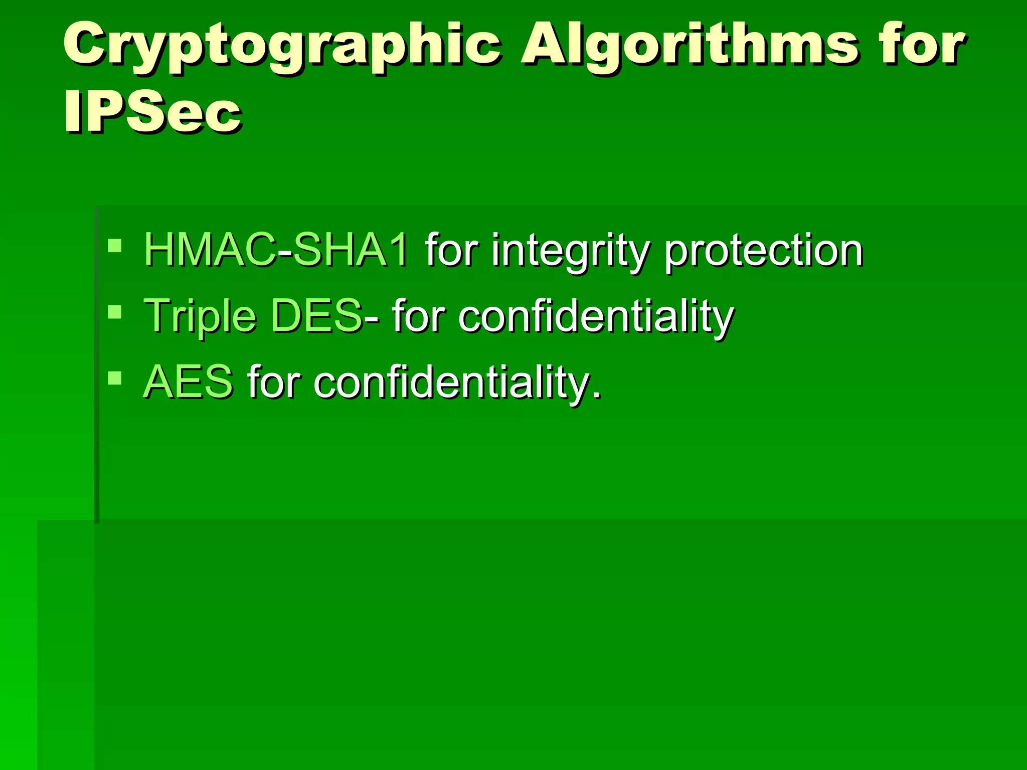 Cryptographic Algorithms for IPSec HMAC - SHA1  for integrity protection  Triple DES - for confidentiality  AES  for confidentiality.  