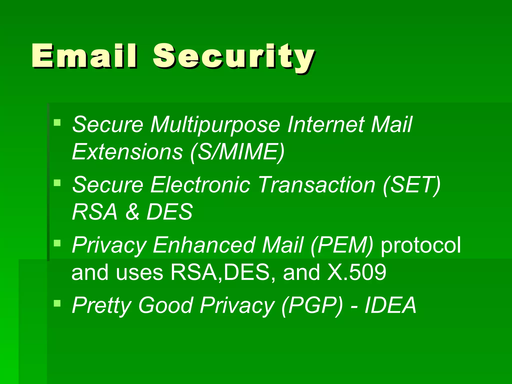 Email Security Secure Multipurpose Internet Mail Extensions (S/MIME) Secure Electronic Transaction (SET) RSA & DES Privacy Enhanced Mail (PEM)  protocol and uses RSA,DES, and X.509 Pretty Good Privacy (PGP) - IDEA 
