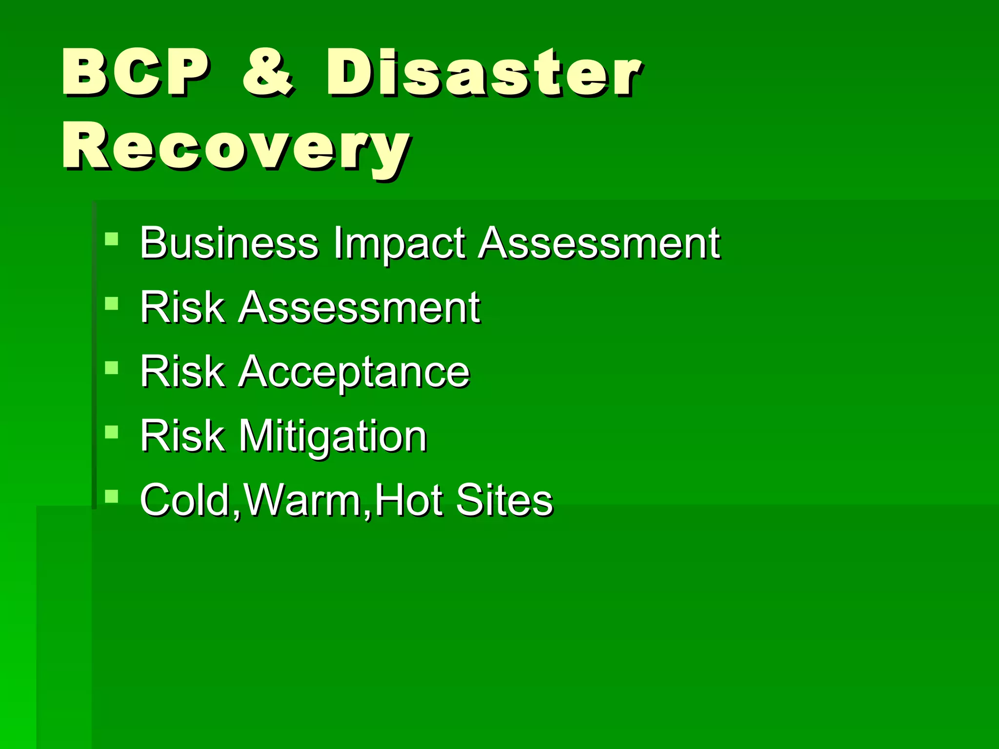 BCP & Disaster Recovery Business Impact Assessment Risk Assessment Risk Acceptance Risk Mitigation Cold,Warm,Hot Sites 