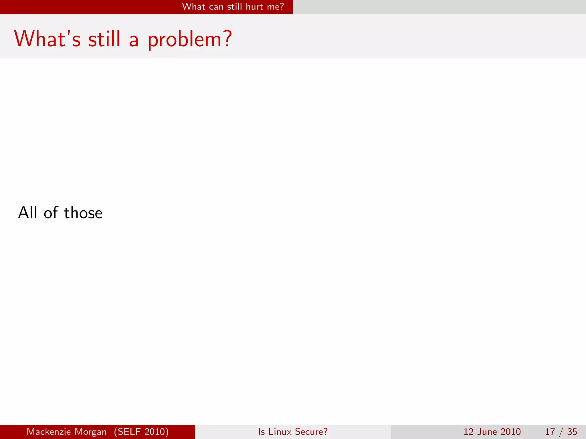 What can still hurt me?


What’s still a problem?




All of those




 Mackenzie Morgan (SELF 2010)                    Is Linux Secure?   12 June 2010   17 / 35
 