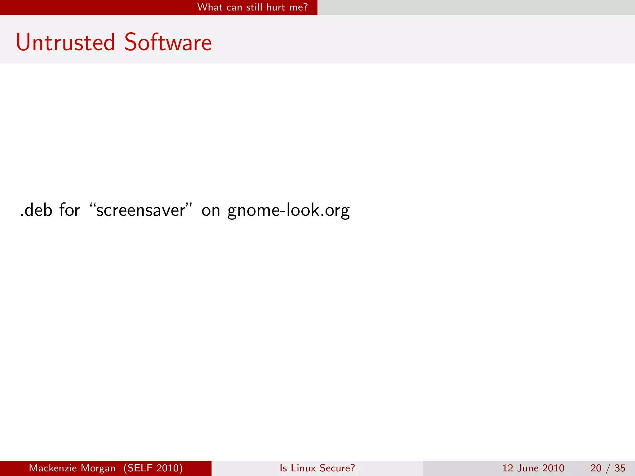 What can still hurt me?


Untrusted Software




.deb for “screensaver” on gnome-look.org




 Mackenzie Morgan (SELF 2010)                    Is Linux Secure?   12 June 2010   20 / 35
 