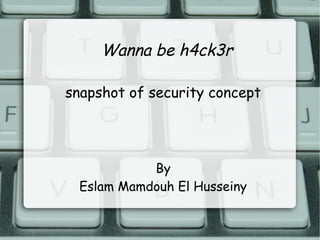 Wanna be h4ck3r
snapshot of security concept
By
Eslam Mamdouh El Husseiny
 