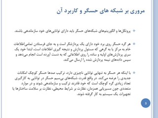 ‫مزوری بز شبکه های حسگز و کاربزد آن‬

 ‫پطٍتىلّب ٍ الگَضیتنّبی ضجىِّبی حسگط ثبیس زاضای تَاًبییّبی ذَز سبظهبًسّی ثبضٌس.‬    ‫‪‬‬



‫ّط گطُ حسگط ضٍی ثطز ذَز زاضای یه پطزاظضگط است ٍ ثِ خبی فطستبزى توبهیاعالػبت‬        ‫‪‬‬
‫ذبم ثِ هطوع یب ثِ گطّی وِ هسئَل پطزاظش ٍ ًتیدِ گیطی اعالػبت است، اثتسا ذَز یه‬
 ‫سطی پطزاظشّبی اٍلیِ ٍ سبزُ ضا ضٍی اعالػبتی وِ ثِ زست آٍضزُ است اًدبم هیزّس ٍ‬
                                ‫سپس زازُّبی ًیوِ پطزاظش ضسُ ضا اضسبل هیوٌس.‬


    ‫ثب ایٌىِ ّط حسگط ثِ تٌْبیی تَاًبیی ًبچیعی زاضز، تطویت غسّب حسگط وَچه اهىبًبت‬   ‫‪‬‬
  ‫خسیسی ضا ػطضِ هیوٌس. زض ٍالغ لسضت ضجىِّبی ثیسین حسگط زض تَاًبیی ثِ وبضگیطی‬
       ‫تؼساز ظیبزی گطُ وَچه است وِ ذَز لبزضًس تطویت ٍ سبظهبًسّی ضًَس ٍ زض هَاضز‬
‫هتؼسزی خَى هسیطیبثی ّوعهبى، ًظبضت ثط ضطایظ هحیغی، ًظبضت ثط سالهت سبذتبضّب یب‬
                                             ‫تدْیعات یه سیستن ثِ وبض گطفتِ ضًَس.‬

                                                                                       ‫3‬
 