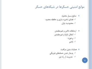 ‫هَاًغ اهٌیتی حسگطّب زض ضجىِّبی حسگط‬

                        ‫هٌبثغ ثسیبض هحسٍز‬    ‫‪‬‬

       ‫‪ ‬فضبی شذیطُ سبظی ٍ حبفظِ هحسٍز‬
                        ‫‪ ‬هحسٍزیت تَاى‬


                ‫اضتجبعبت ًباهي ٍ غیطهغوئي‬    ‫‪‬‬

                ‫‪ ‬اًتمبل ًبپبیب ٍ غیطهغوئي‬
                                ‫‪ ‬ثطذَضز‬
                                  ‫‪ ‬تبذیط‬


                       ‫ػولیبت ثسٍى هطالجت‬    ‫‪‬‬

           ‫‪ ‬پسیساض ضسى حولِّبی فیعیىی‬
                     ‫‪ ‬هسیطیت اظ ضاُ زٍض‬
                                                 ‫8‬
 