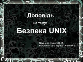 Безпека UNIX Доповідь на тему: Студента групи СН-41 Рогожинського Тараса Олеговича 