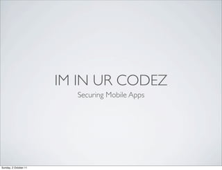 IM IN UR CODEZ
                         Securing Mobile Apps




Sunday, 2 October 11
 