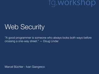 fg.workshop

Web Security
"A good programmer is someone who always looks both ways before
crossing a one-way street." — Doug Linder




Marcel Büchler - Ivan Giangreco
 