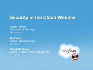 Security in the Cloud Webinar
Adam Torman
Senior Product Manager
   @atorman


Bud Vieira
Senior Product Manager
   @aavra

Chuck Mortimore
Senior Director, Product Management
   @cmort
 