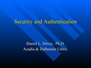 Security and Authentication Daniel L. Silver,  Ph.D. Acadia & Dalhousie Univs. 