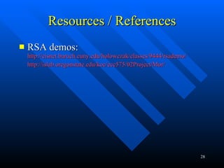 Resources / References RSA demos:  http://cisnet.baruch.cuny.edu/holowczak/classes/9444/rsademo/ http://islab.oregonstate.edu/koc/ece575/02Project/Mor/ 