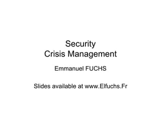 Security
   Crisis Management
       Emmanuel FUCHS

Slides available at www.Elfuchs.Fr
 