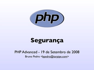 Segurança
PHP Advanced - 19 de Setembro de 2008
      Bruno Pedro <bpedro@tarpipe.com>
 