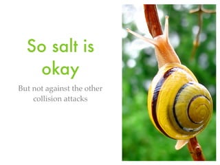 So salt is
okay
But not against the other
collision attacks
 