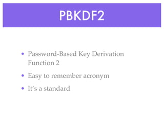 PBKDF2
• Password-Based Key Derivation
Function 2
• Easy to remember acronym
• It’s a standard
 