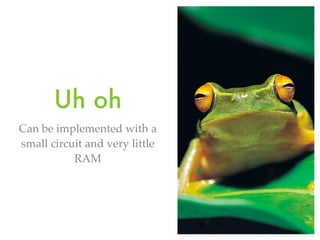 Can be implemented with a
small circuit and very little
RAM
Uh oh
 