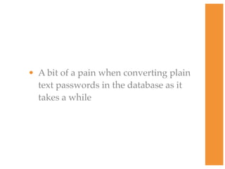 • A bit of a pain when converting plain
text passwords in the database as it
takes a while
 