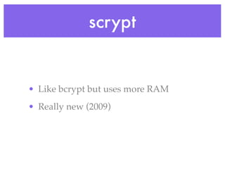scrypt
• Like bcrypt but uses more RAM
• Really new (2009)
 
