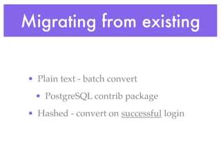 Migrating from existing
• Plain text - batch convert
• PostgreSQL contrib package
• Hashed - convert on successful login
 
