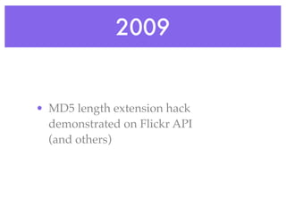 2009
• MD5 length extension hack
demonstrated on Flickr API
(and others)
 