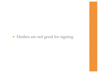 • Hashes are not good for signing
 