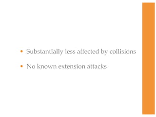 • Substantially less affected by collisions
• No known extension attacks
 