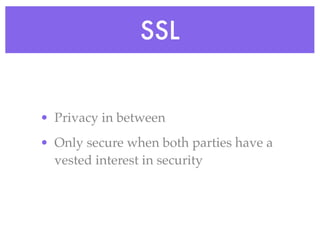 SSL
• Privacy in between
• Only secure when both parties have a
vested interest in security
 